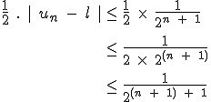 \large \array{ccl $ \frac{1}{2}\;.\;|\;u_{n}\;-\;l\;| & \le & \frac{1}{2}\;\times\;\frac{1}{2^{n\;+\;1}} \\ \vspace{5} \\ & \le & \frac{1}{2\;\times\;2^{(n\;+\;1)}} \\ \vspace{5} \\ & \le & \frac{1}{2^{(n\;+\;1)\;+\;1}}